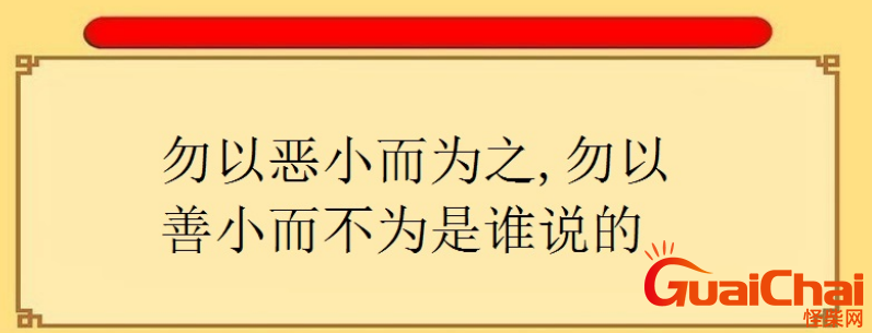 “勿以恶小而为之，勿以善小而不为”寓意   “勿以恶小而为之，勿以善小而不为”作者