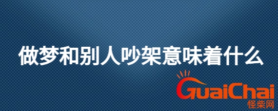 做梦和别人吵架意味着什么意思？做梦和别人吵架是啥意思