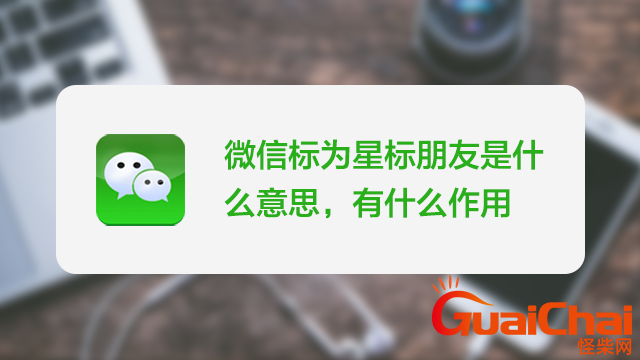 微信星标朋友是什么意思？设置星标朋友是什么意思