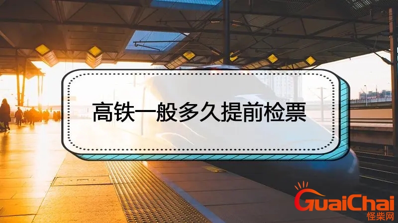 高铁提前多长时间检票进站？高铁提前多长时间检票结束