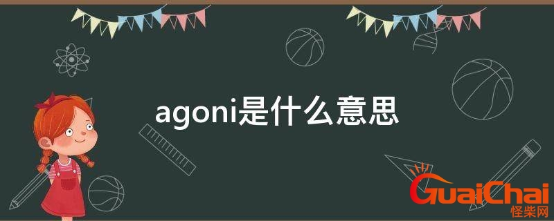 agoni是什么意思啊 agoni是什么意思怎么读