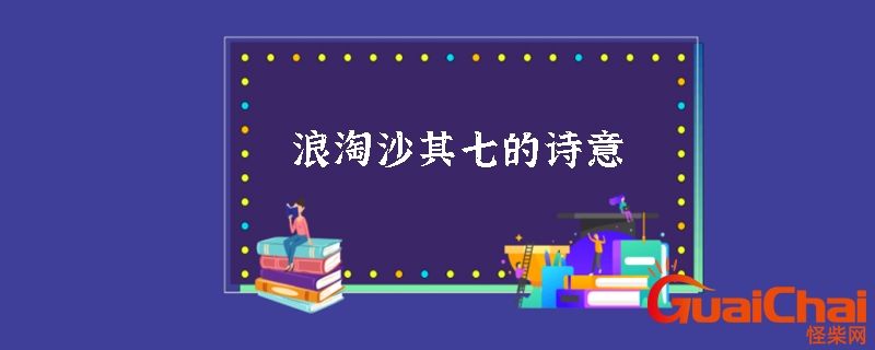 浪淘沙其七诗意 浪淘沙其七古诗意思