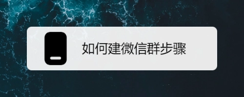 微信建群怎么操作？_微信里如何建群呢？