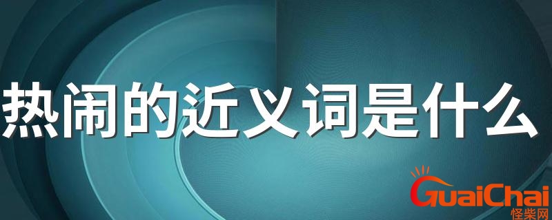 热闹的近义词是什么词？热闹的近义词是什么标准答案