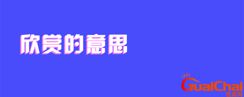 欣赏的意思解释 欣赏的意思最佳答案