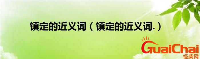 镇定的近义词是什么词？镇定的近义词是什么标准答案