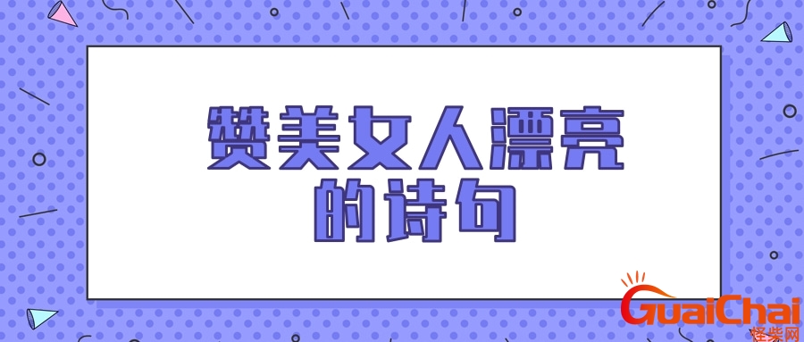 赞美女人漂亮的句子有哪些？赞美女人漂亮的句子简短