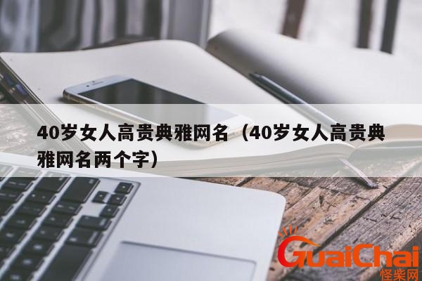 40岁有韵味女人的网名三个字四字 40岁有韵味女人的网名三个字快乐