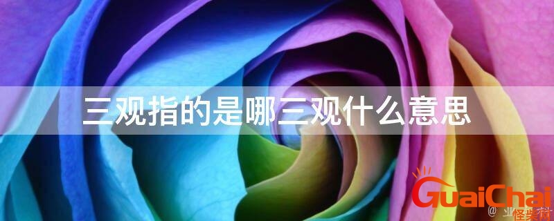 人生的三观指的是什么意思？所谓三观指的是什么意思