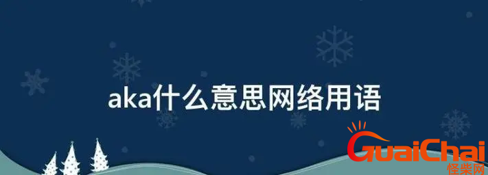 网络用语aka是什么意思？aka的意思是什么？