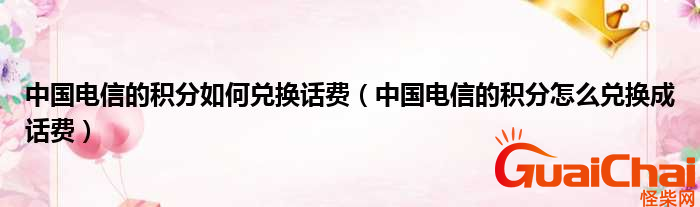 电信积分如何兑换话费？电信积分兑换话费方法是什么？