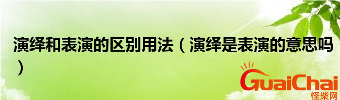 演绎的意思是什么？演绎和表演是一个意思吗？