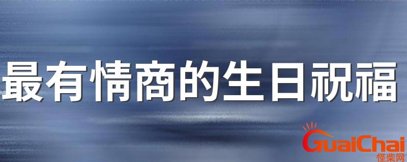 最有情商的生日句子怎么写？最有情商的生日句子简短