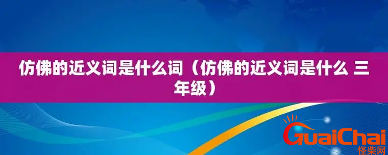 仿佛的近义词有哪些？仿佛的反义词是什么？