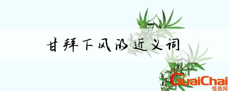 甘拜下风的近义词有哪些？甘拜下风的反义词是什么？