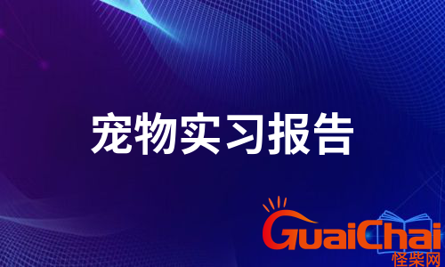 宠物医院实习报告有哪些？宠物医院怎么写实习报告？